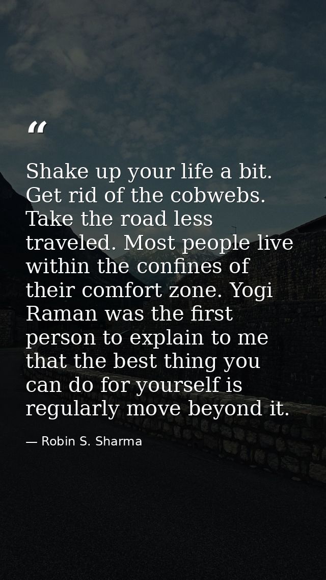 Shake up your life a bit. Get rid of the cobwebs. Take the road less traveled. Most people live within the confines of t — Robin S. Sharma