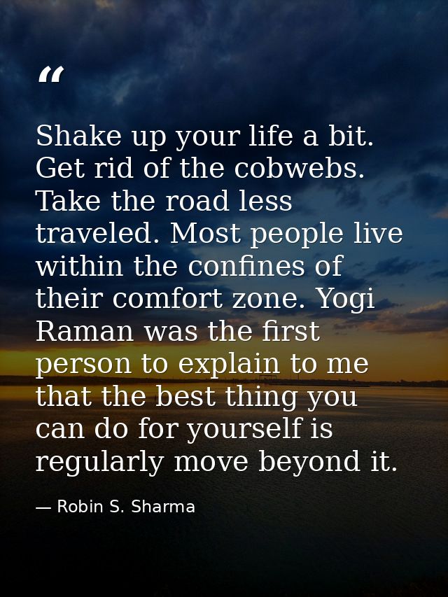 Shake up your life a bit. Get rid of the cobwebs. Take the road less traveled. Most people live within the confines of t — Robin S. Sharma
