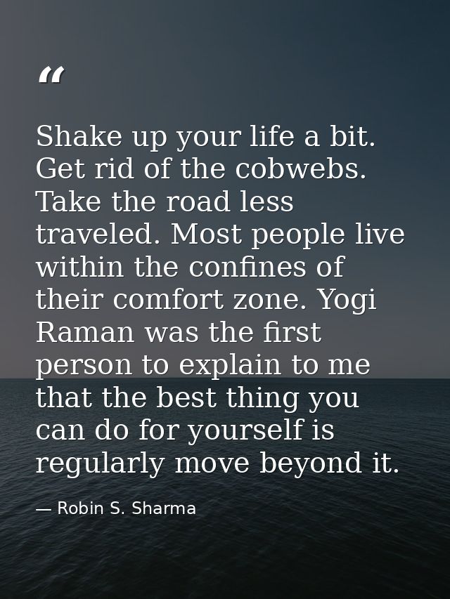 Shake up your life a bit. Get rid of the cobwebs. Take the road less traveled. Most people live within the confines of t — Robin S. Sharma