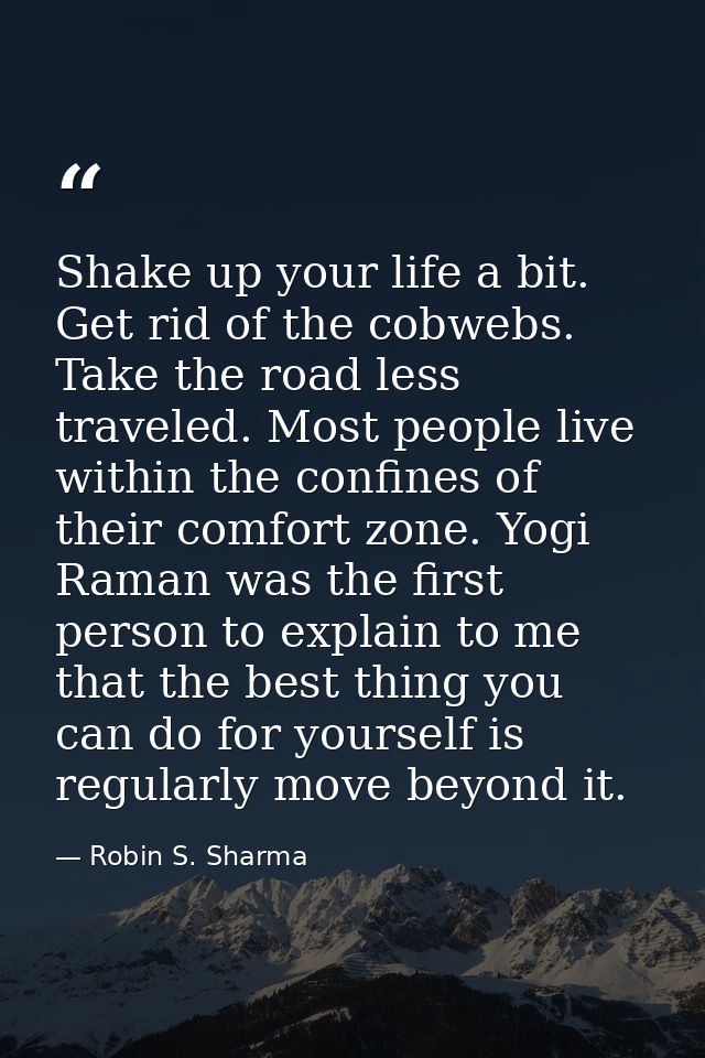 Shake up your life a bit. Get rid of the cobwebs. Take the road less traveled. Most people live within the confines of t — Robin S. Sharma