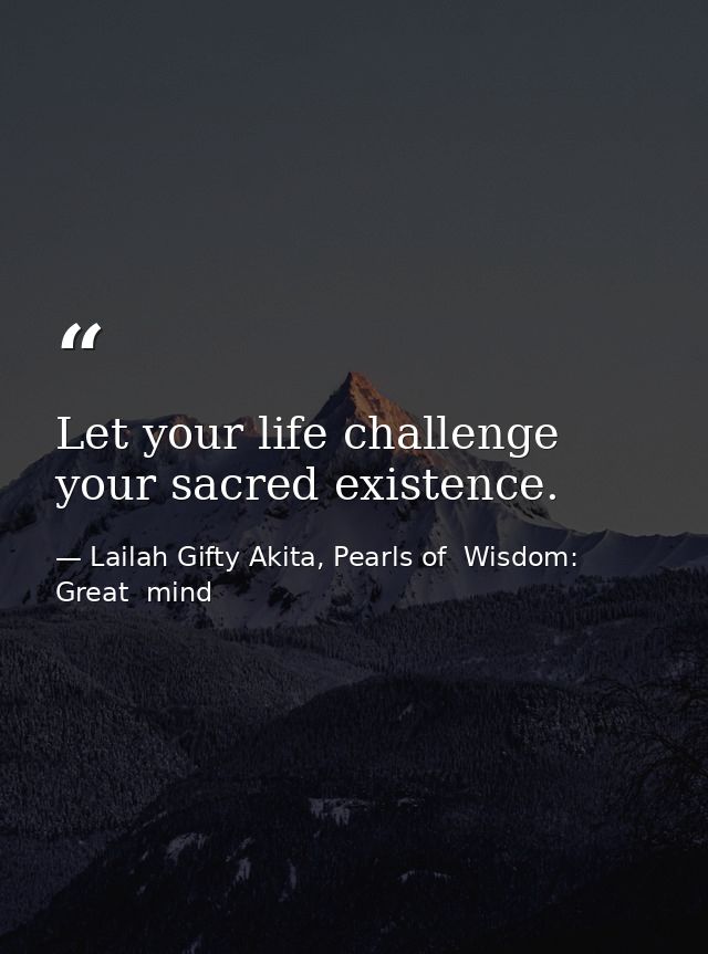 Let your life challenge your sacred existence. — Lailah Gifty Akita, Pearls of  Wisdom: Great  mind