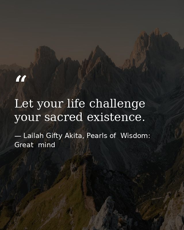 Let your life challenge your sacred existence. — Lailah Gifty Akita, Pearls of  Wisdom: Great  mind