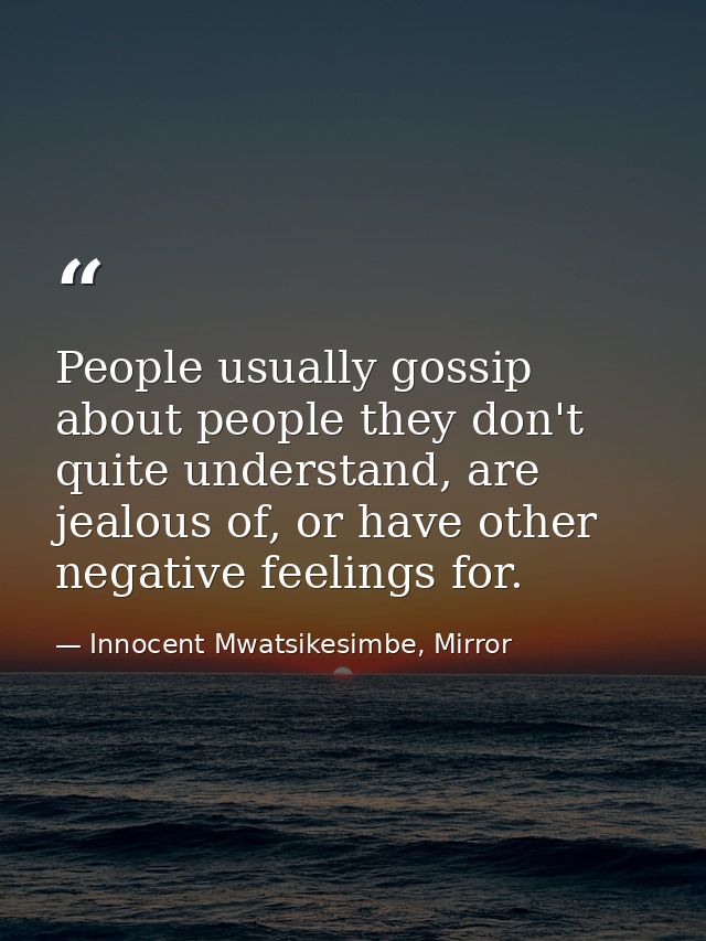 People usually gossip about people they don't quite understand, are jealous of, or have other negative feelings for. — Innocent Mwatsikesimbe, Mirror