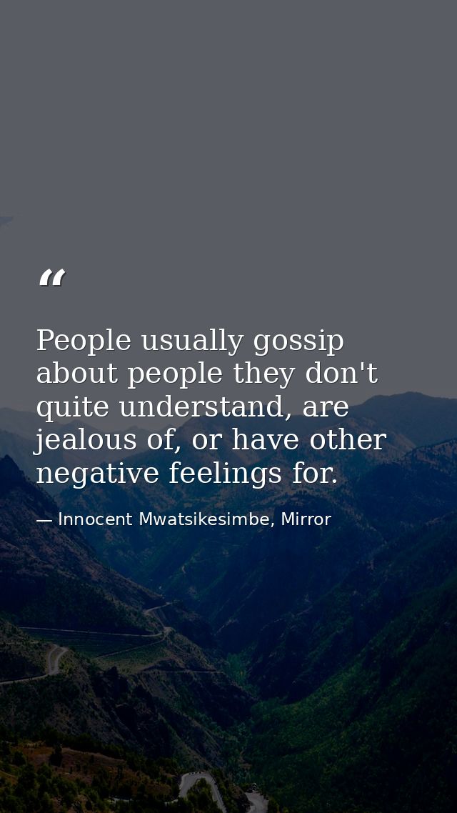 People usually gossip about people they don't quite understand, are jealous of, or have other negative feelings for. — Innocent Mwatsikesimbe, Mirror