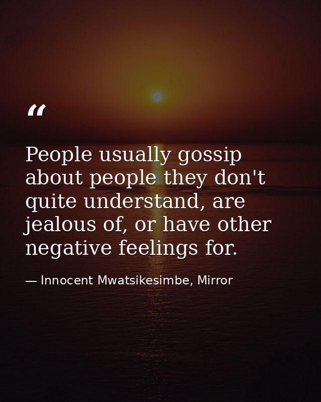 People usually gossip about people they don't quite understand, are jealous of, or have other negative feelings for. — Innocent Mwatsikesimbe, Mirror