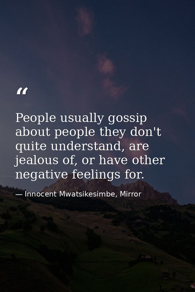 People usually gossip about people they don't quite understand, are jealous of, or have other negative feelings for. — Innocent Mwatsikesimbe, Mirror