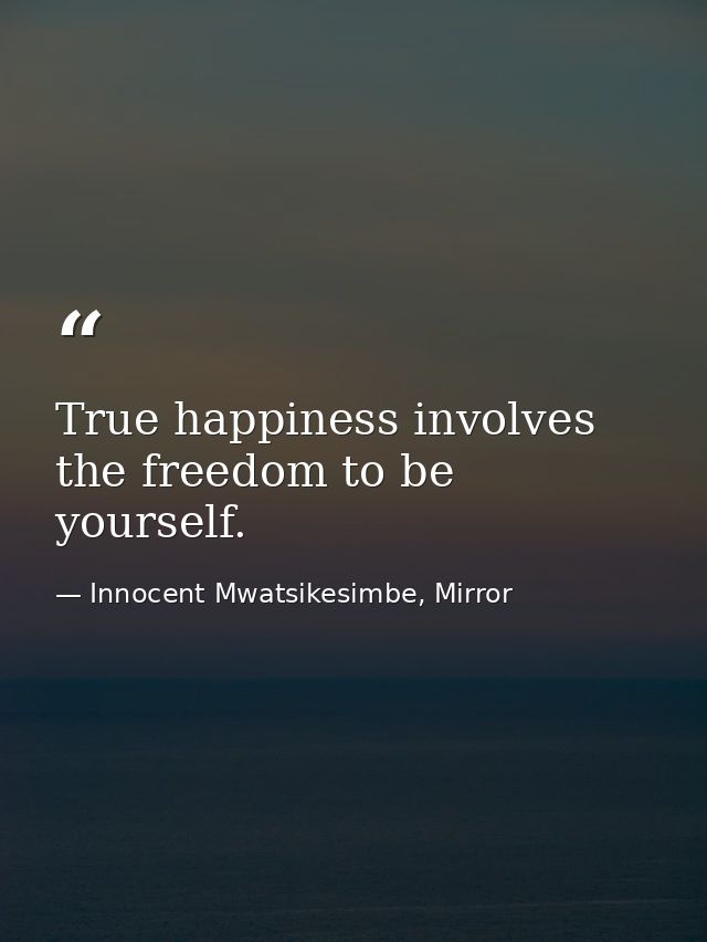 True happiness involves the freedom to be yourself. — Innocent Mwatsikesimbe, Mirror