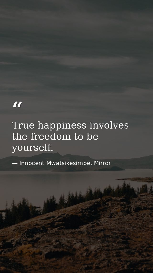 True happiness involves the freedom to be yourself. — Innocent Mwatsikesimbe, Mirror