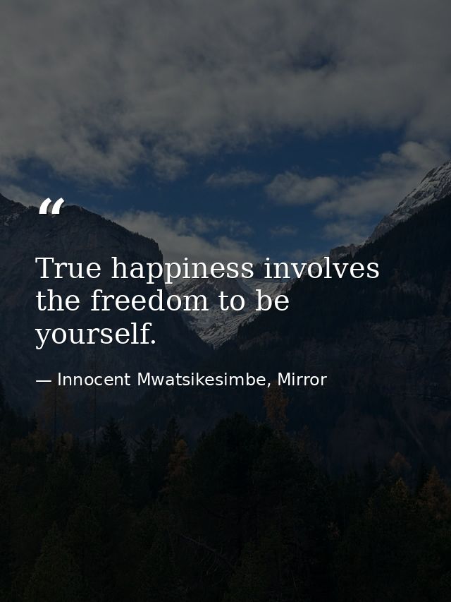 True happiness involves the freedom to be yourself. — Innocent Mwatsikesimbe, Mirror