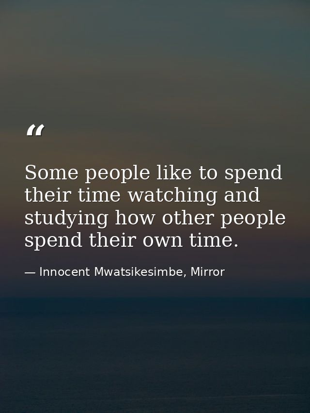 Some people like to spend their time watching and studying how other people spend their own time. — Innocent Mwatsikesimbe, Mirror