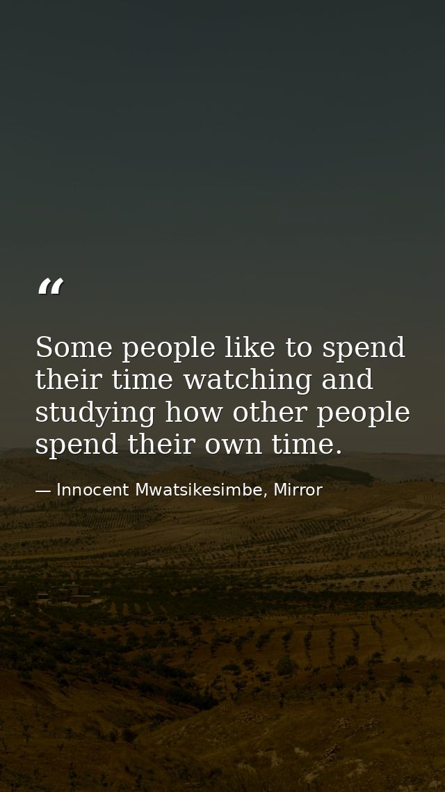 Some people like to spend their time watching and studying how other people spend their own time. — Innocent Mwatsikesimbe, Mirror
