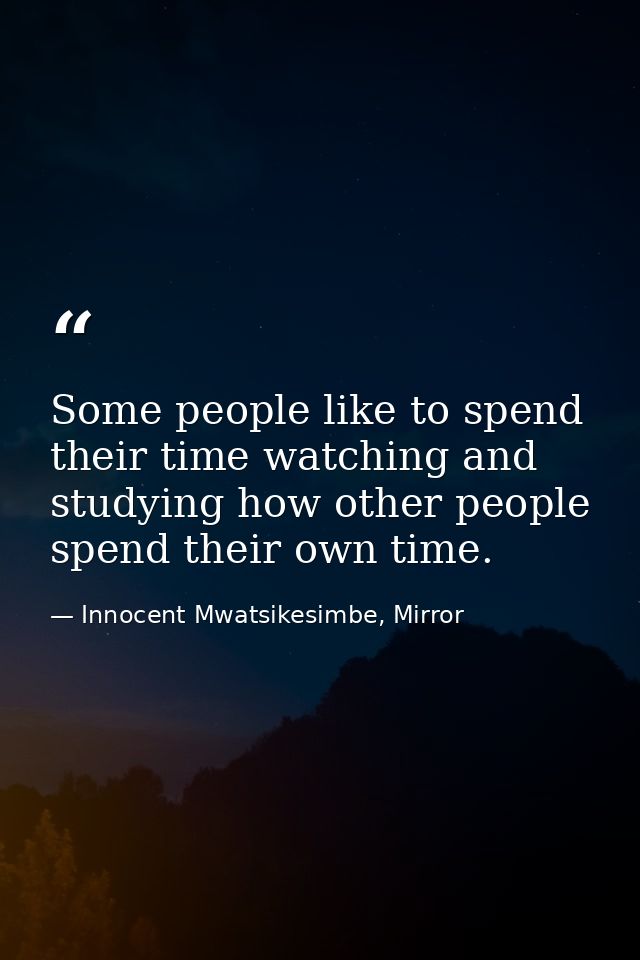 Some people like to spend their time watching and studying how other people spend their own time. — Innocent Mwatsikesimbe, Mirror
