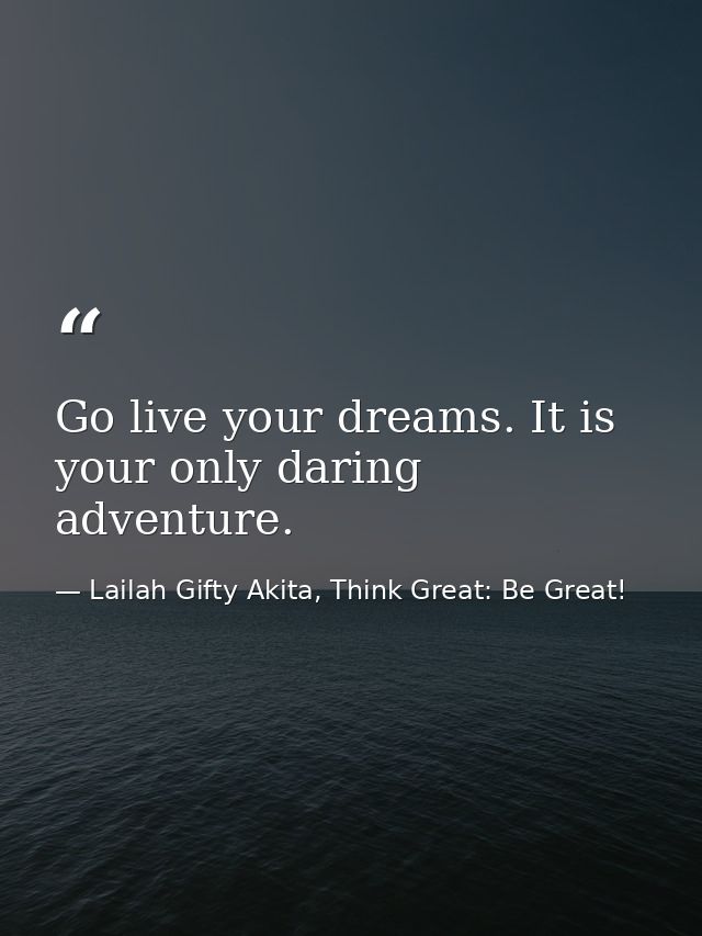 Go live your dreams. It is your only daring adventure. — Lailah Gifty Akita, Think Great: Be Great!