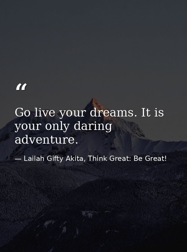 Go live your dreams. It is your only daring adventure. — Lailah Gifty Akita, Think Great: Be Great!