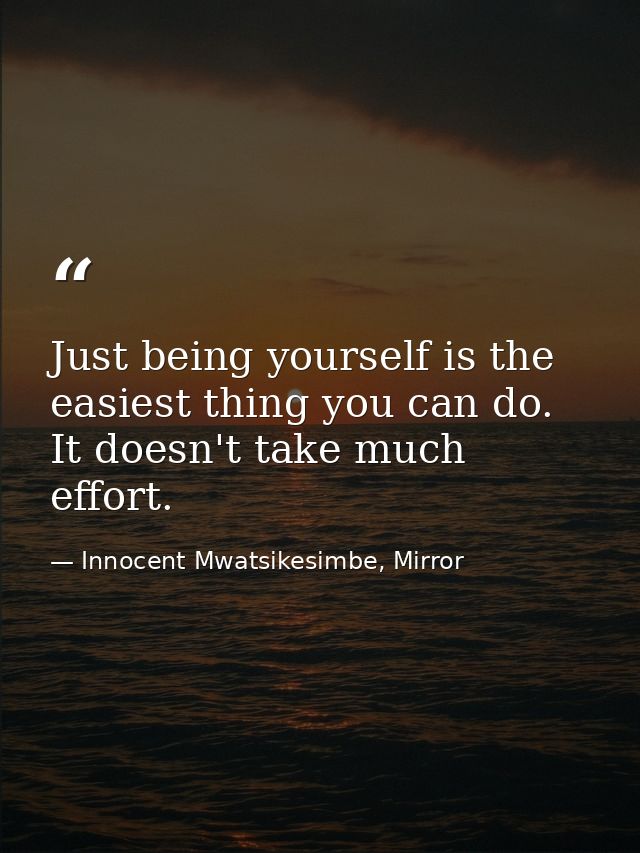 Just being yourself is the easiest thing you can do. It doesn't take much effort. — Innocent Mwatsikesimbe, Mirror