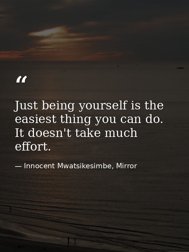 Just being yourself is the easiest thing you can do. It doesn't take much effort. — Innocent Mwatsikesimbe, Mirror