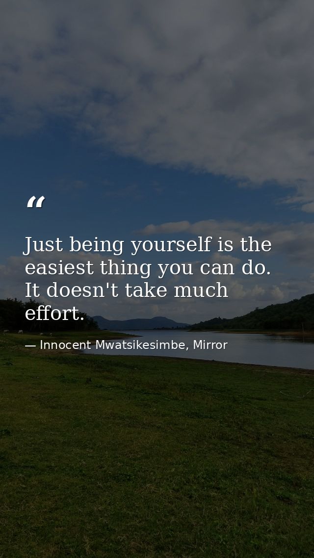 Just being yourself is the easiest thing you can do. It doesn't take much effort. — Innocent Mwatsikesimbe, Mirror