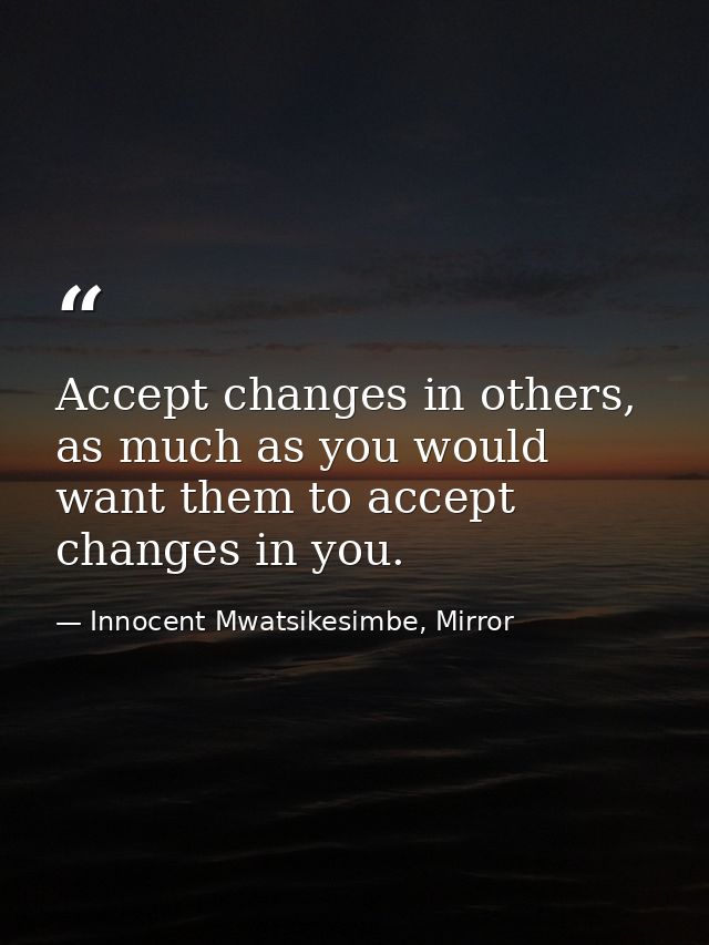 Accept changes in others, as much as you would want them to accept changes in you. — Innocent Mwatsikesimbe, Mirror