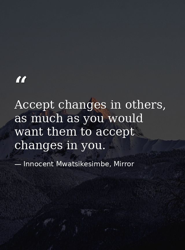 Accept changes in others, as much as you would want them to accept changes in you. — Innocent Mwatsikesimbe, Mirror