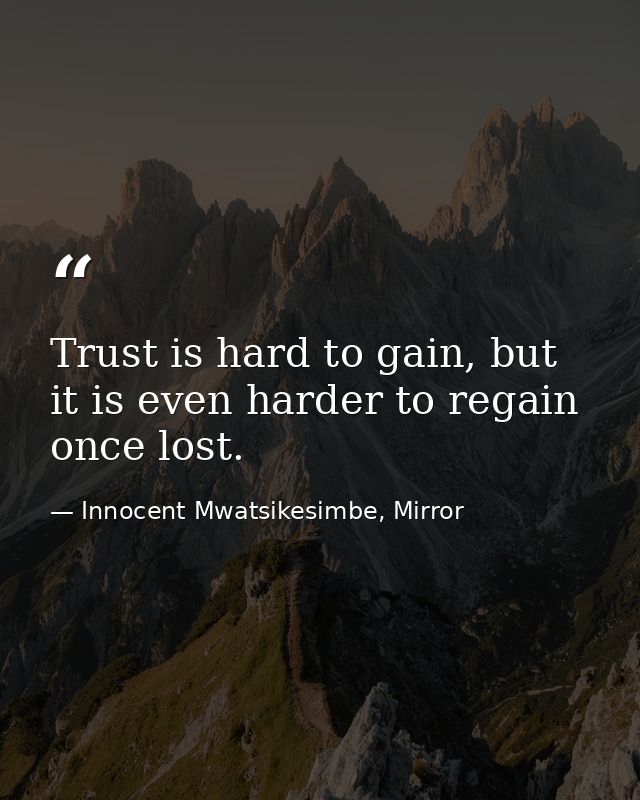 Trust is hard to gain, but it is even harder to regain once lost. — Innocent Mwatsikesimbe, Mirror