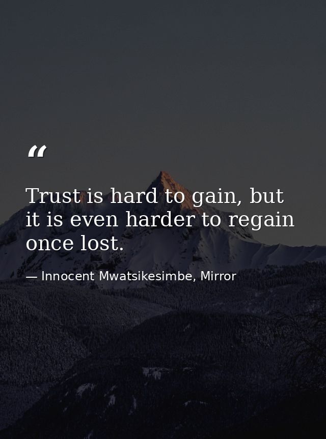 Trust is hard to gain, but it is even harder to regain once lost. — Innocent Mwatsikesimbe, Mirror