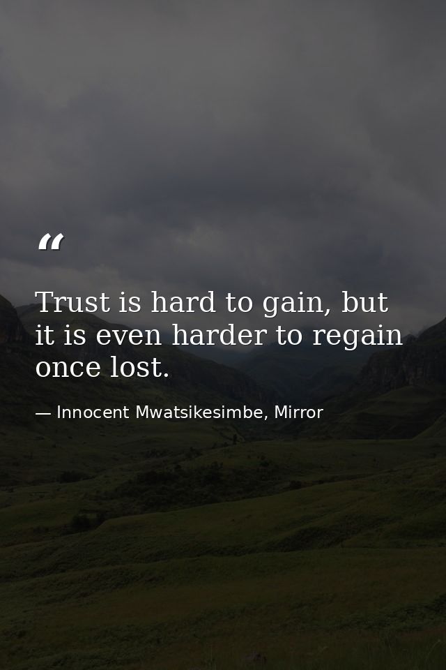Trust is hard to gain, but it is even harder to regain once lost. — Innocent Mwatsikesimbe, Mirror