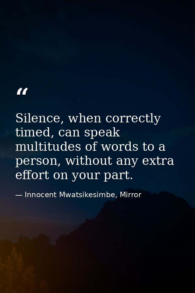 Silence, when correctly timed, can speak multitudes of words to a person, without any extra effort on your part. — Innocent Mwatsikesimbe, Mirror