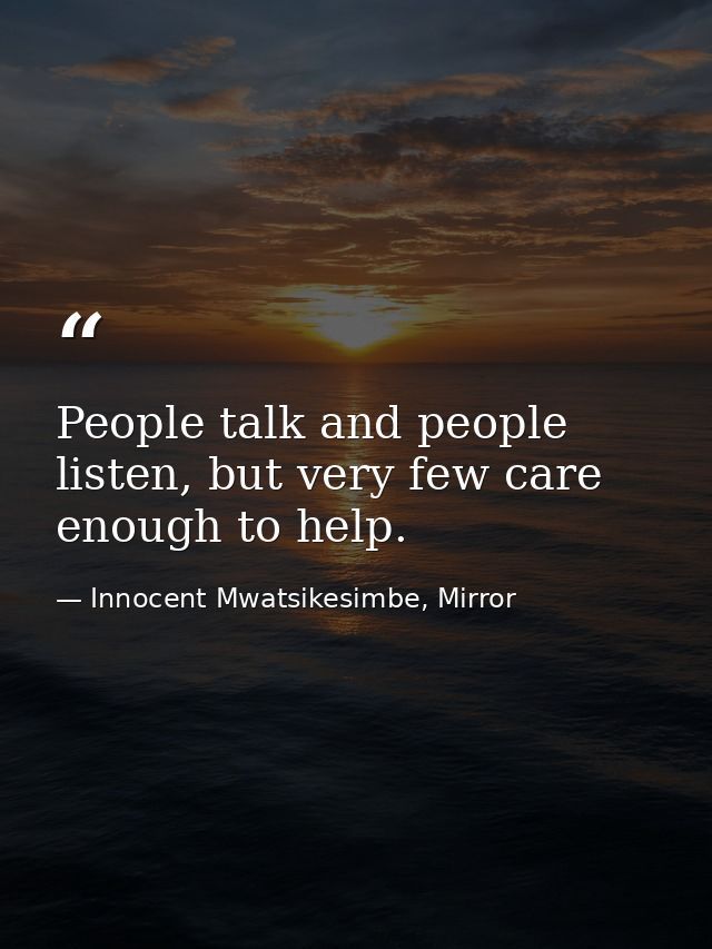 People talk and people listen, but very few care enough to help. — Innocent Mwatsikesimbe, Mirror