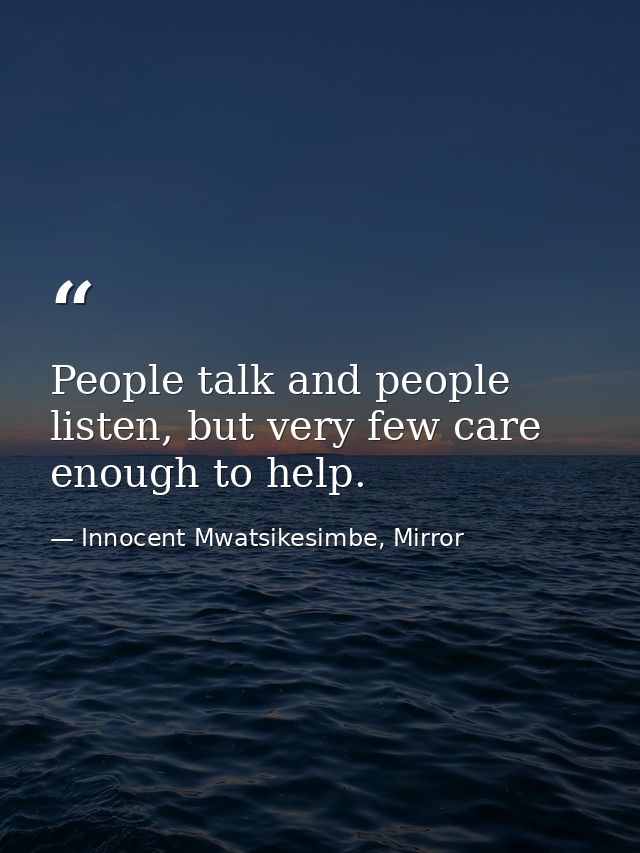 People talk and people listen, but very few care enough to help. — Innocent Mwatsikesimbe, Mirror