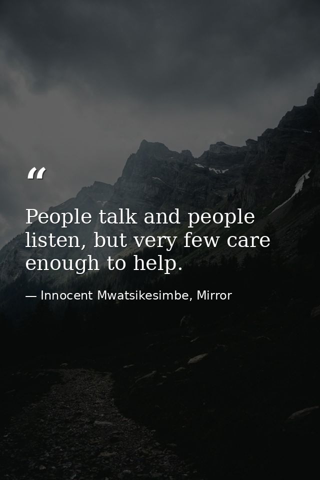 People talk and people listen, but very few care enough to help. — Innocent Mwatsikesimbe, Mirror