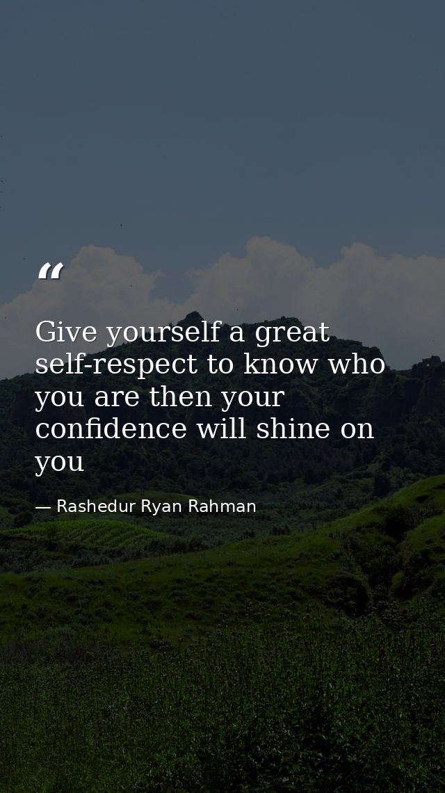 Give yourself a great self-respect to know who you are then your confidence will shine on you — Rashedur Ryan Rahman