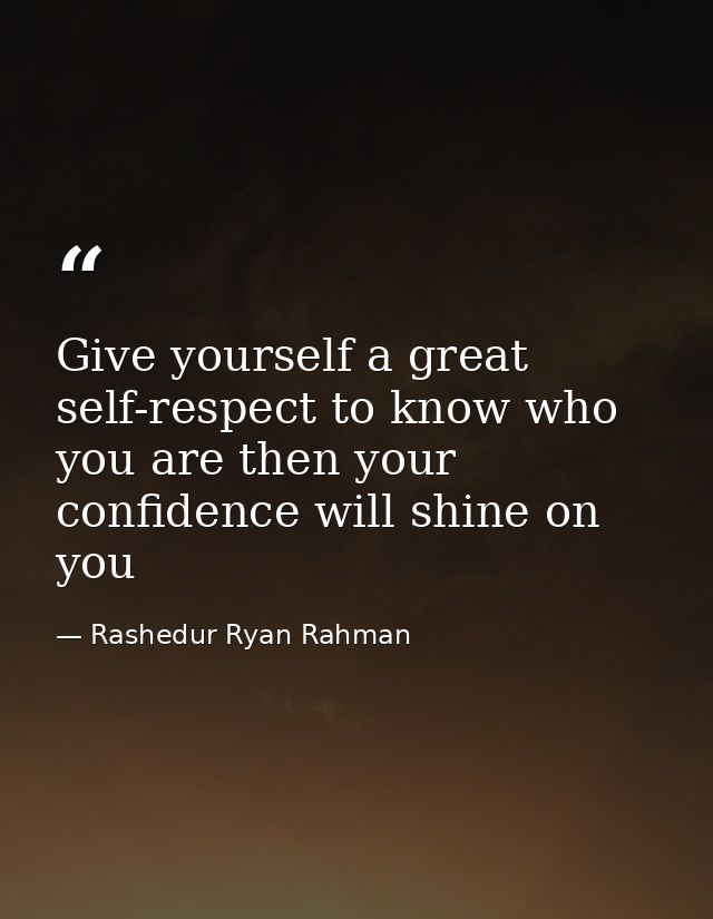 Give yourself a great self-respect to know who you are then your confidence will shine on you — Rashedur Ryan Rahman
