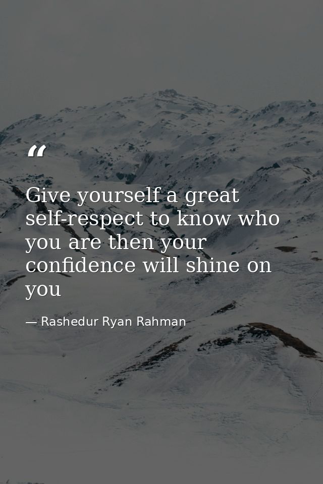 Give yourself a great self-respect to know who you are then your confidence will shine on you — Rashedur Ryan Rahman