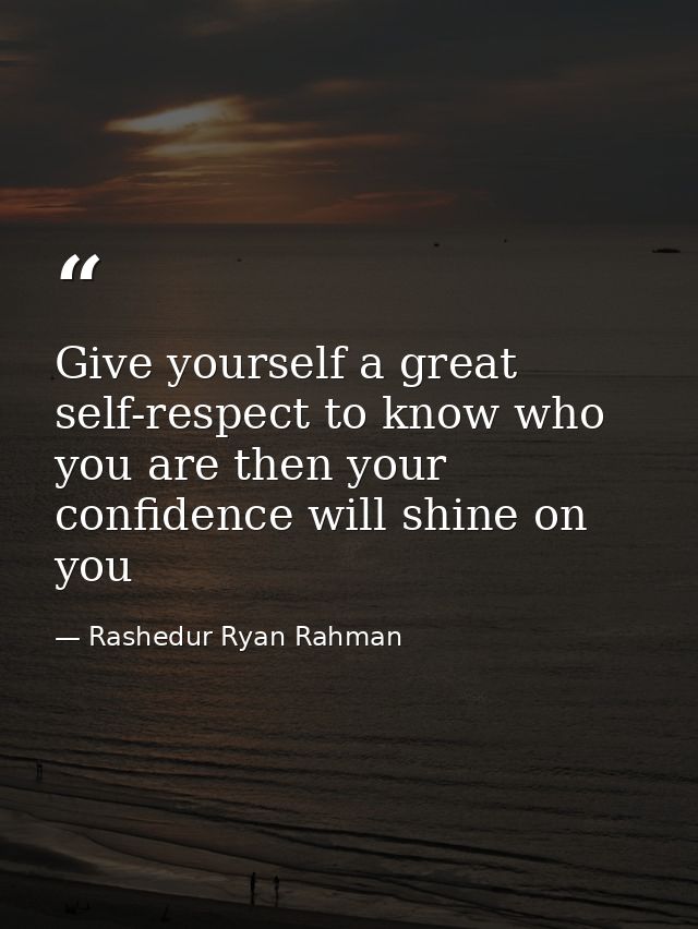 Give yourself a great self-respect to know who you are then your confidence will shine on you — Rashedur Ryan Rahman