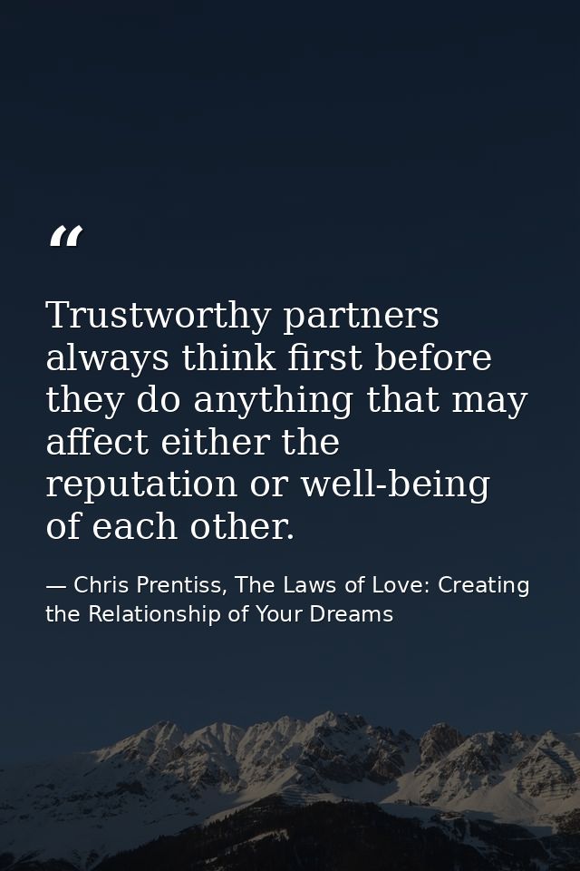 Trustworthy partners always think first before they do anything that may affect either the reputation or well-being of e — Chris Prentiss, The Laws of Love: Creating the Relationship of Your Dreams