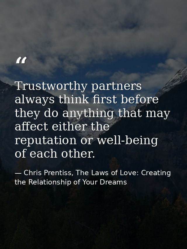 Trustworthy partners always think first before they do anything that may affect either the reputation or well-being of e — Chris Prentiss, The Laws of Love: Creating the Relationship of Your Dreams