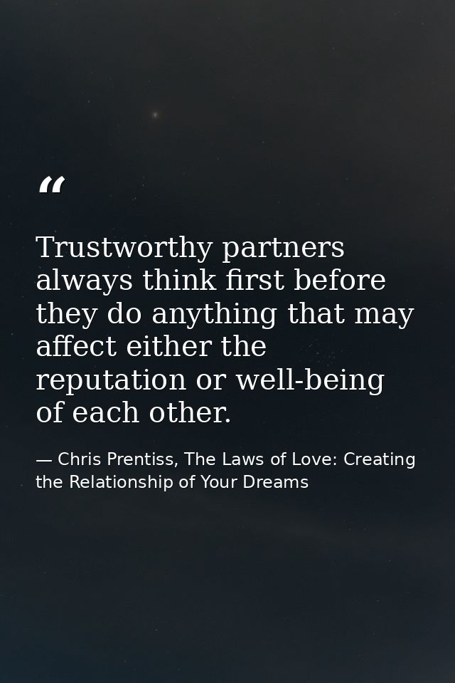 Trustworthy partners always think first before they do anything that may affect either the reputation or well-being of e — Chris Prentiss, The Laws of Love: Creating the Relationship of Your Dreams