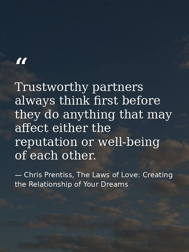 Trustworthy partners always think first before they do anything that may affect either the reputation or well-being of e — Chris Prentiss, The Laws of Love: Creating the Relationship of Your Dreams