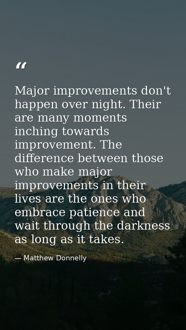Major improvements don't happen over night. Their are many moments inching towards improvement. The difference between t — Matthew Donnelly