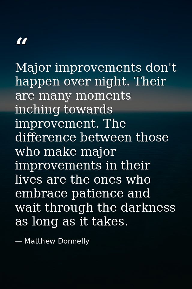 Major improvements don't happen over night. Their are many moments inching towards improvement. The difference between t — Matthew Donnelly