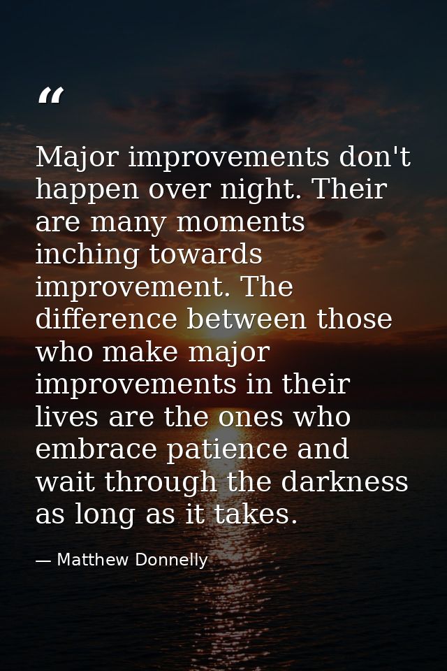 Major improvements don't happen over night. Their are many moments inching towards improvement. The difference between t — Matthew Donnelly