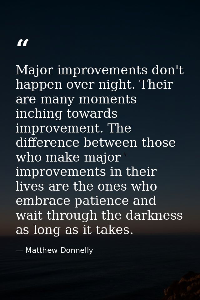 Major improvements don't happen over night. Their are many moments inching towards improvement. The difference between t — Matthew Donnelly