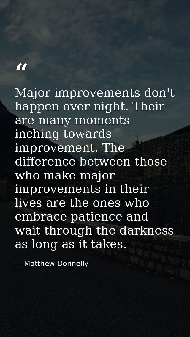 Major improvements don't happen over night. Their are many moments inching towards improvement. The difference between t — Matthew Donnelly