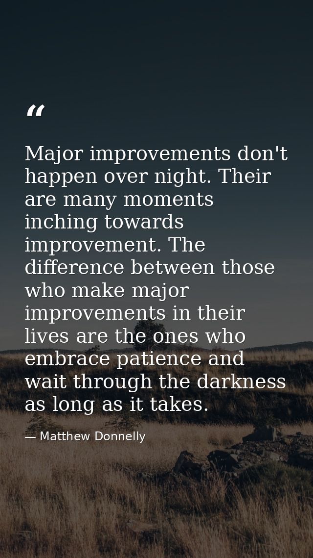 Major improvements don't happen over night. Their are many moments inching towards improvement. The difference between t — Matthew Donnelly