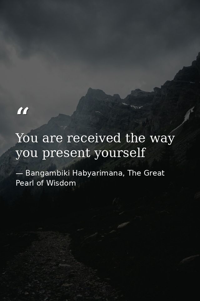 You are received the way you present yourself — Bangambiki Habyarimana, The Great Pearl of Wisdom