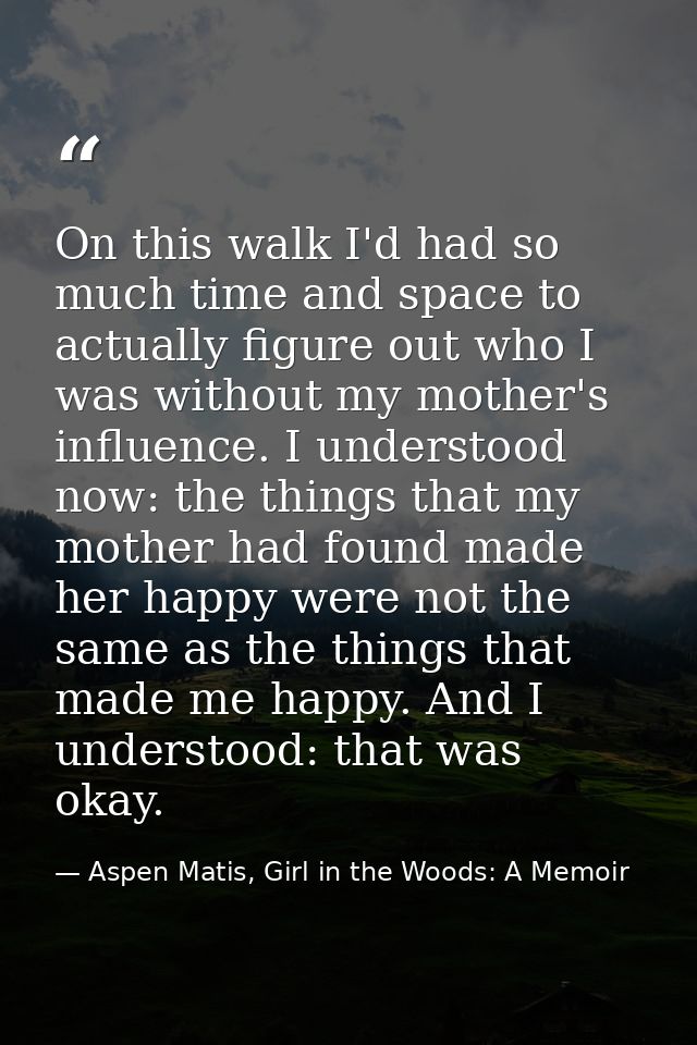 On this walk I'd had so much time and space to actually figure out who I was without my mother's influence. I understood — Aspen Matis, Girl in the Woods: A Memoir