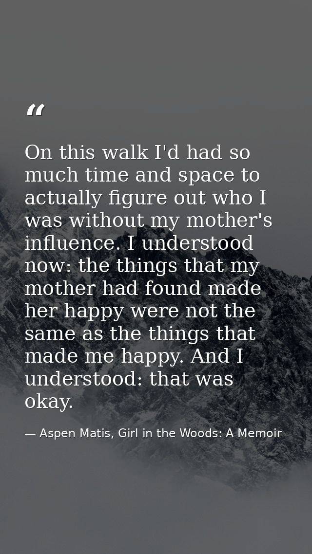 On this walk I'd had so much time and space to actually figure out who I was without my mother's influence. I understood — Aspen Matis, Girl in the Woods: A Memoir