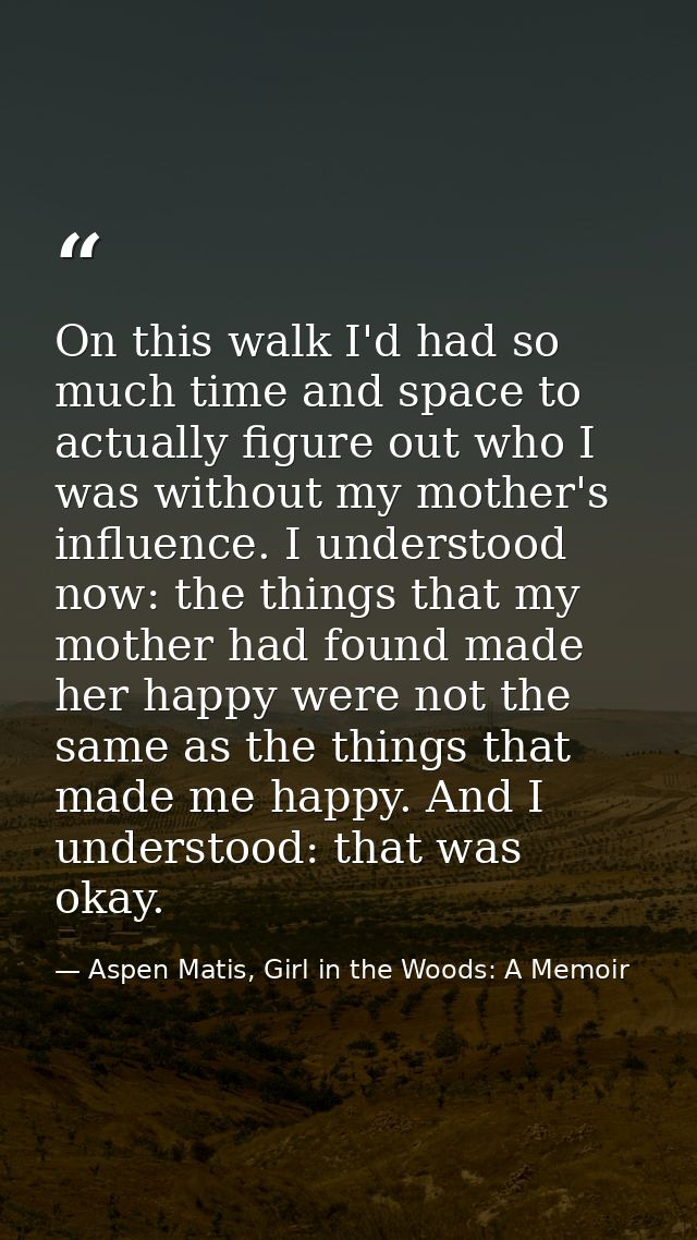 On this walk I'd had so much time and space to actually figure out who I was without my mother's influence. I understood — Aspen Matis, Girl in the Woods: A Memoir