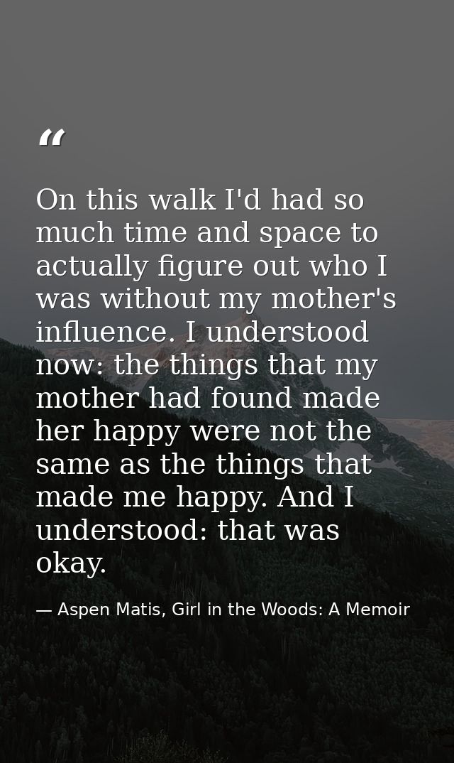 On this walk I'd had so much time and space to actually figure out who I was without my mother's influence. I understood — Aspen Matis, Girl in the Woods: A Memoir