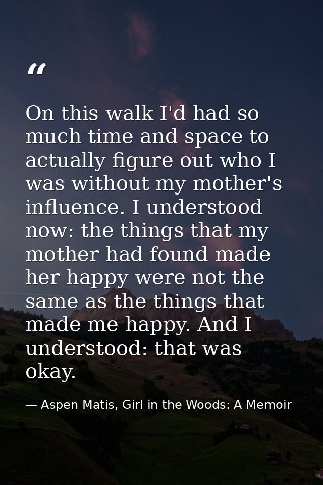 On this walk I'd had so much time and space to actually figure out who I was without my mother's influence. I understood — Aspen Matis, Girl in the Woods: A Memoir